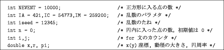 \begin{boxedminipage}{16cm}
\begin{verbatim}int NEVENT = 10000; /* $B@5J}7A$KF~(B...
...e x,r, pi; /* x(y)$B:BI8(B, $BF07B$NBg$-$5(B, $B1_<~N((B */\end{verbatim}\end{boxedminipage}