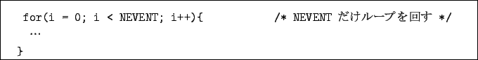 \begin{boxedminipage}{15cm}
\begin{verbatim}for(i = 0; i < NEVENT; i++){ /* NEVENT $B$@$1%k!<%W$r2s$9(B */
$B!D(B
}\end{verbatim}\end{boxedminipage}