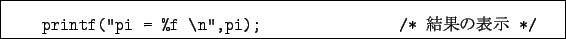 \begin{boxedminipage}{12.5cm}
\begin{verbatim}printf(''pi = %f \n'',pi); /* $B7k2L$NI=<((B */
\end{verbatim}\end{boxedminipage}