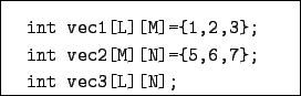 \begin{boxedminipage}{6cm}
\begin{verbatim}int vec1[L][M]={1,2,3};
int vec2[M][N]={5,6,7};
int vec3[L][N];\end{verbatim}\end{boxedminipage}