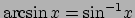 $\arcsin{x} = \textrm{sin}^{-1}x$